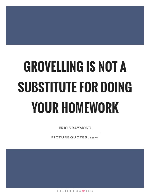 Grovelling is not a substitute for doing your homework Picture Quote #1