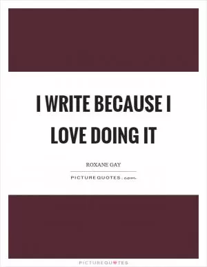 I write because I love doing it Picture Quote #1