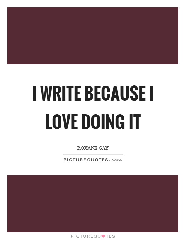 I write because I love doing it Picture Quote #1
