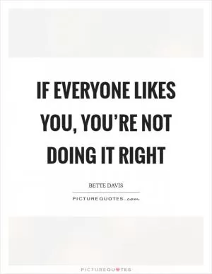 If everyone likes you, you’re not doing it right Picture Quote #1
