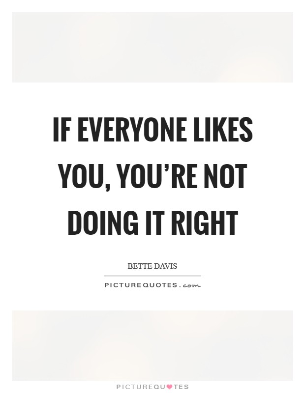 If everyone likes you, you're not doing it right Picture Quote #1
