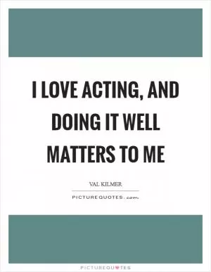 I love acting, and doing it well matters to me Picture Quote #1