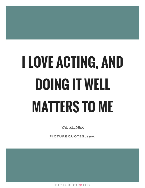 I love acting, and doing it well matters to me Picture Quote #1