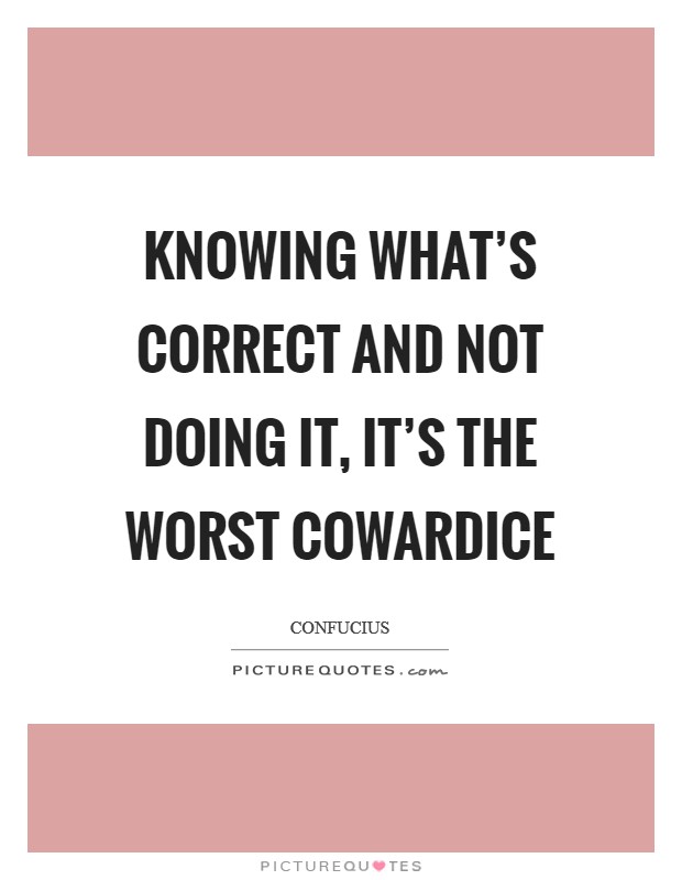 Knowing what's correct and not doing it, it's the worst cowardice Picture Quote #1