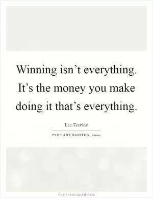Winning isn’t everything. It’s the money you make doing it that’s everything Picture Quote #1