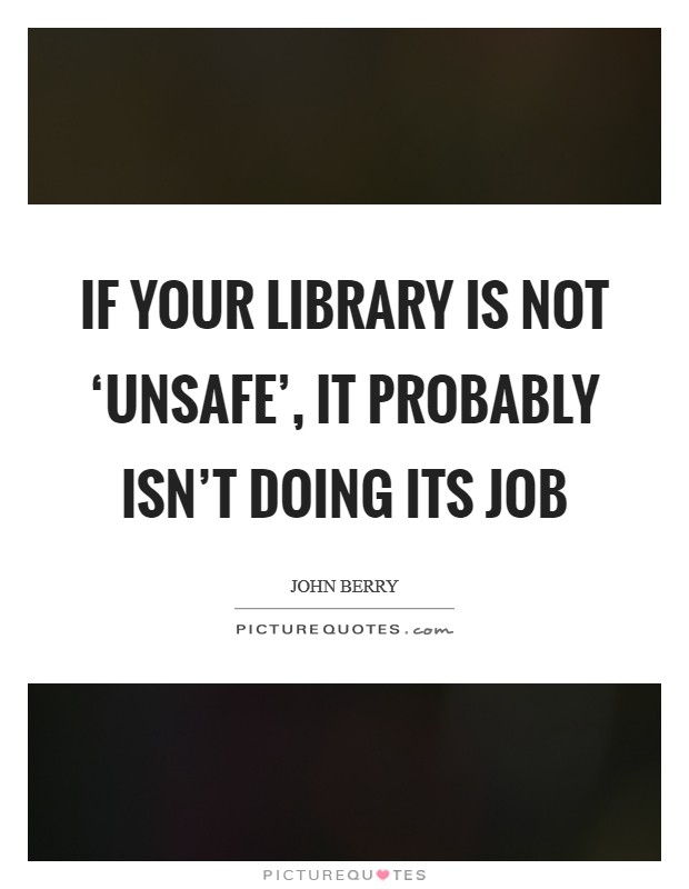 If your library is not ‘unsafe', it probably isn't doing its job Picture Quote #1
