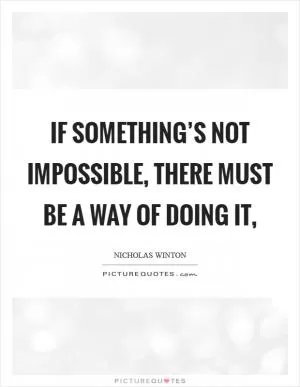 If something’s not impossible, there must be a way of doing it, Picture Quote #1
