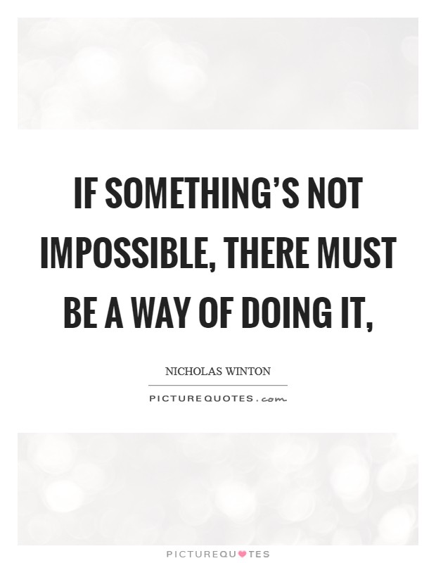 If something's not impossible, there must be a way of doing it, Picture Quote #1