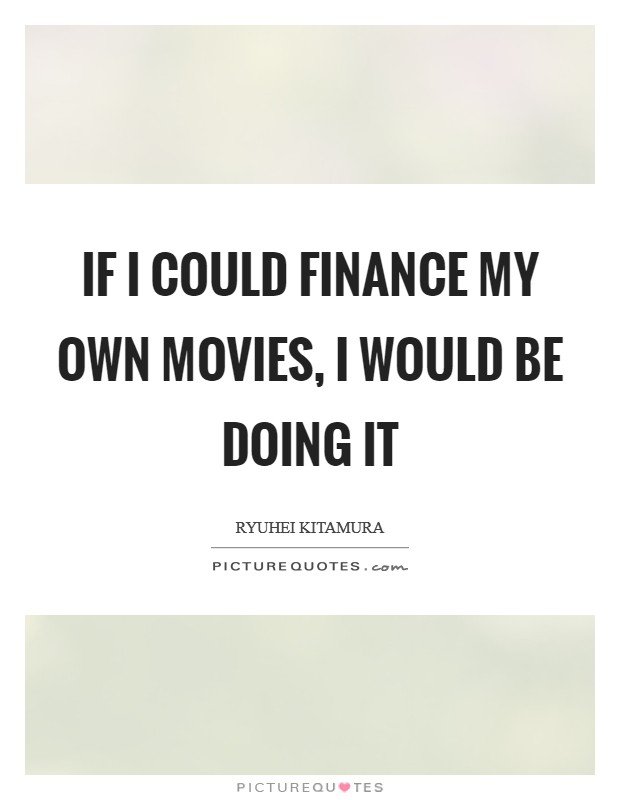 If I could finance my own movies, I would be doing it Picture Quote #1