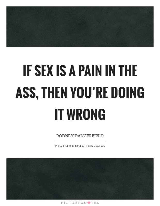 If sex is a pain in the ass, then you’re doing it wrong Picture Quote #1