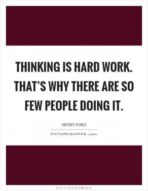Thinking is hard work. That’s why there are so few people doing it Picture Quote #1