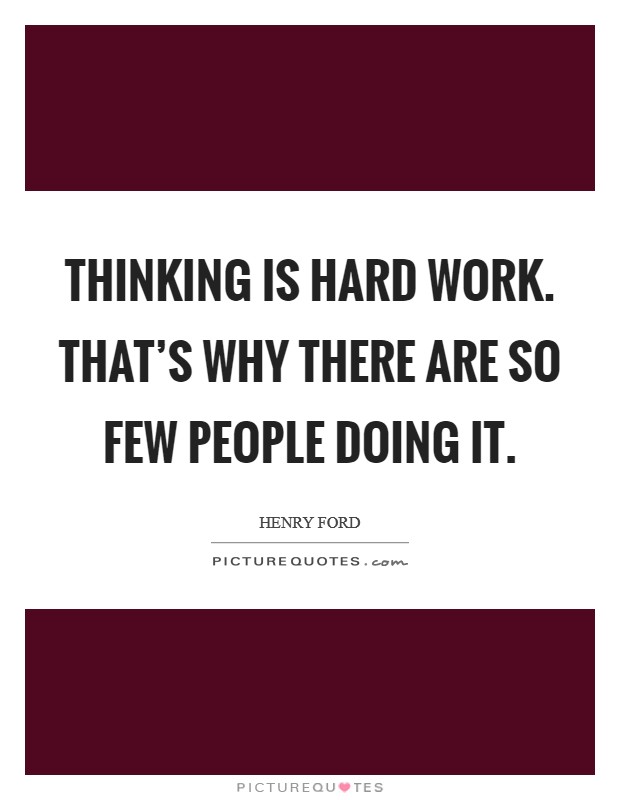 Thinking is hard work. That's why there are so few people doing it. Picture Quote #1