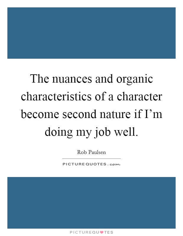 The nuances and organic characteristics of a character become second nature if I'm doing my job well. Picture Quote #1