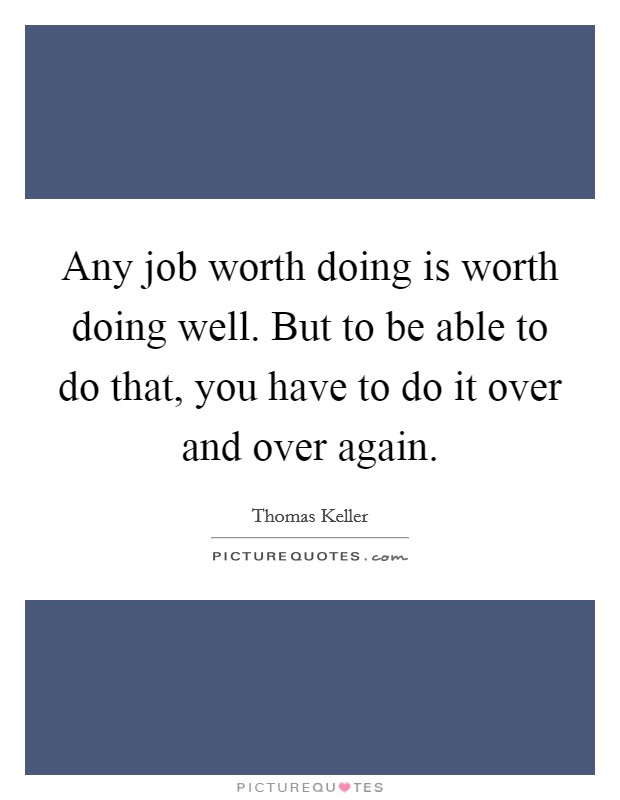 Any job worth doing is worth doing well. But to be able to do that, you have to do it over and over again. Picture Quote #1