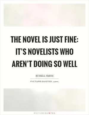 The novel is just fine: It’s novelists who aren’t doing so well Picture Quote #1
