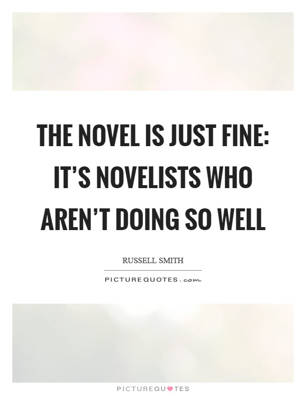 The novel is just fine: It's novelists who aren't doing so well Picture Quote #1