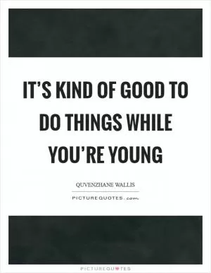 It’s kind of good to do things while you’re young Picture Quote #1