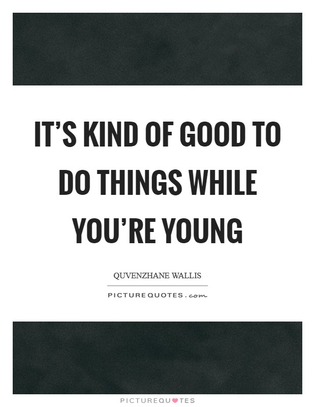 It's kind of good to do things while you're young Picture Quote #1