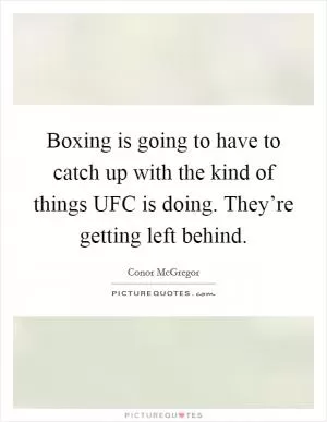 Boxing is going to have to catch up with the kind of things UFC is doing. They’re getting left behind Picture Quote #1