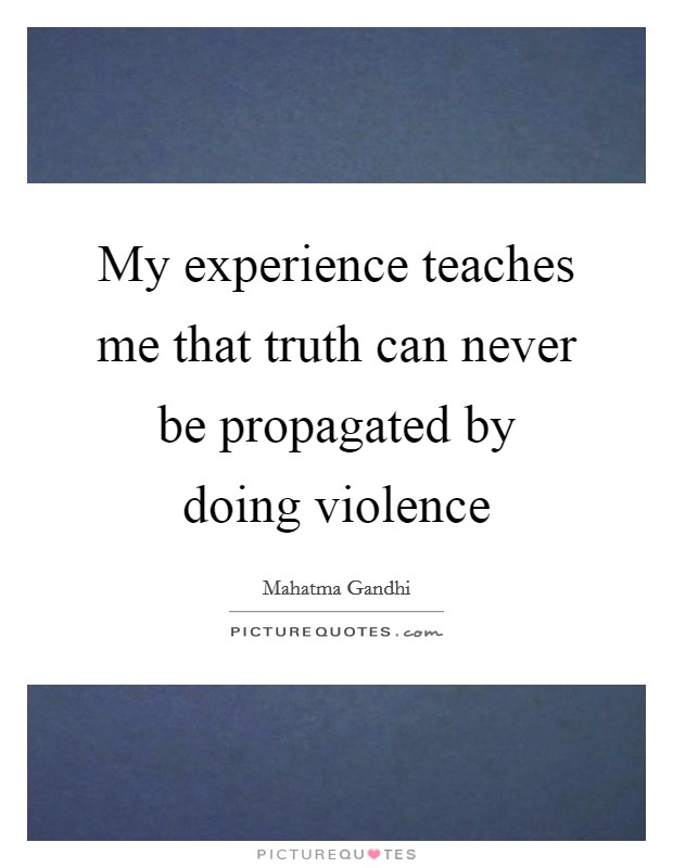 My experience teaches me that truth can never be propagated by doing violence Picture Quote #1