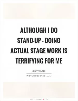 Although I do stand-up - doing actual stage work is terrifying for me Picture Quote #1