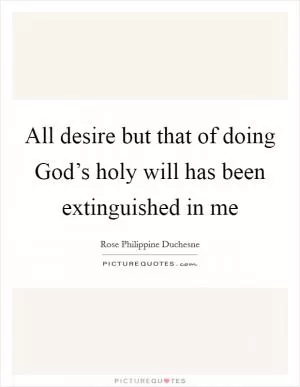 All desire but that of doing God’s holy will has been extinguished in me Picture Quote #1