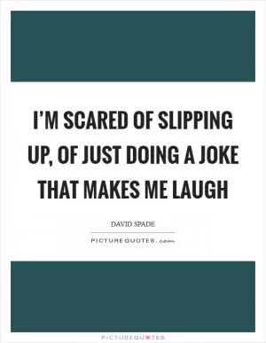 I’m scared of slipping up, of just doing a joke that makes me laugh Picture Quote #1