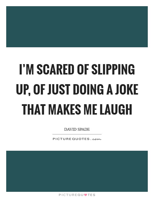 I'm scared of slipping up, of just doing a joke that makes me laugh Picture Quote #1