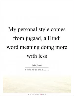 My personal style comes from jugaad, a Hindi word meaning doing more with less Picture Quote #1