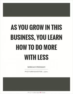 As you grow in this business, you learn how to do more with less Picture Quote #1