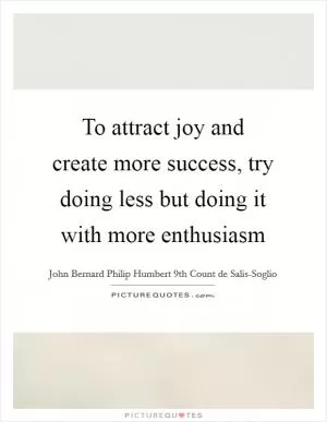 To attract joy and create more success, try doing less but doing it with more enthusiasm Picture Quote #1