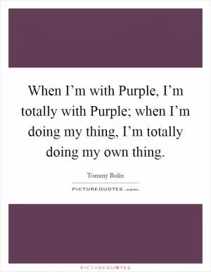 When I’m with Purple, I’m totally with Purple; when I’m doing my thing, I’m totally doing my own thing Picture Quote #1