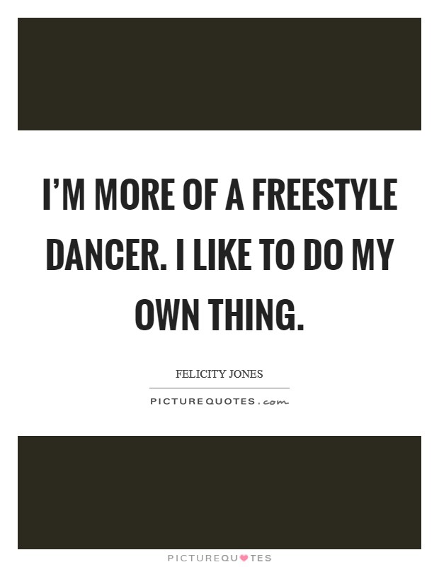 I'm more of a freestyle dancer. I like to do my own thing. Picture Quote #1