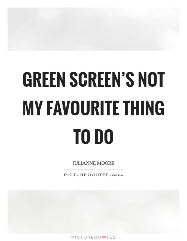 Green screen's not my favourite thing to do Picture Quote #1