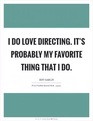I do love directing. It’s probably my favorite thing that I do Picture Quote #1