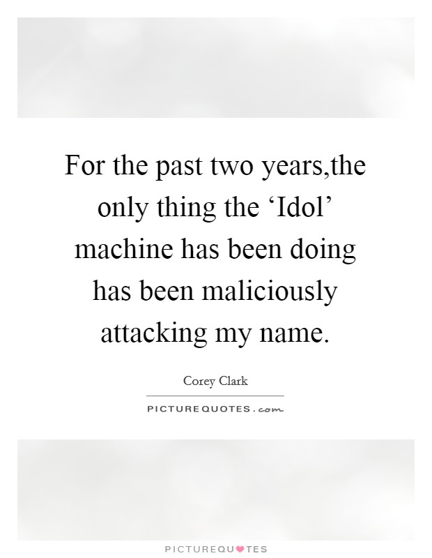 For the past two years,the only thing the ‘Idol' machine has been doing has been maliciously attacking my name. Picture Quote #1