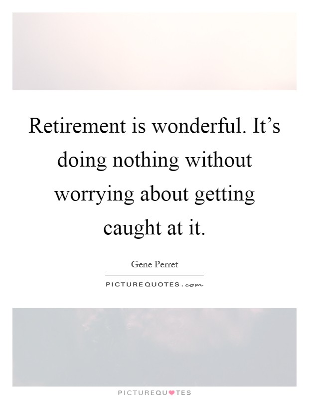 Retirement is wonderful. It's doing nothing without worrying about getting caught at it. Picture Quote #1