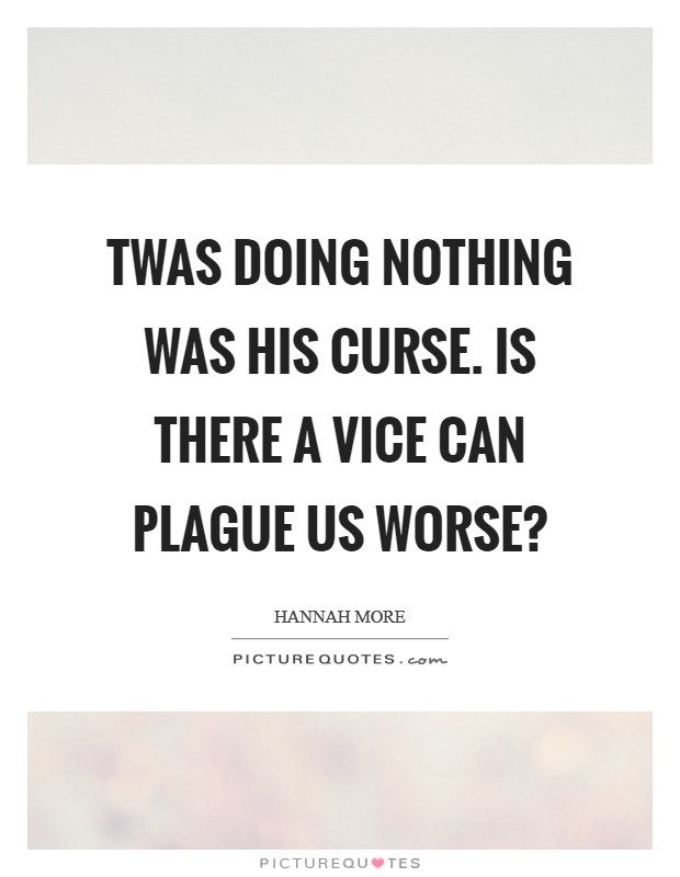 Twas doing nothing was his curse. Is there a vice can plague us worse? Picture Quote #1