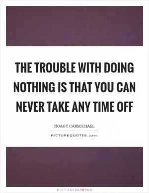 The trouble with doing nothing is that you can never take any time off Picture Quote #1