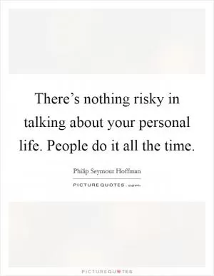 There’s nothing risky in talking about your personal life. People do it all the time Picture Quote #1