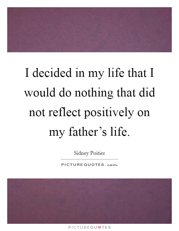 I decided in my life that I would do nothing that did not reflect positively on my father's life. Picture Quote #1