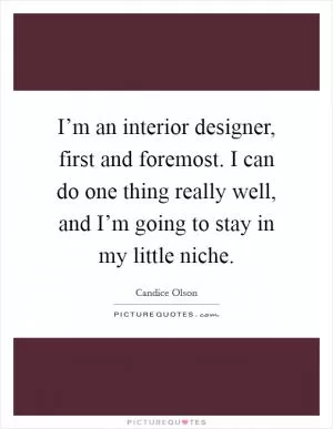 I’m an interior designer, first and foremost. I can do one thing really well, and I’m going to stay in my little niche Picture Quote #1
