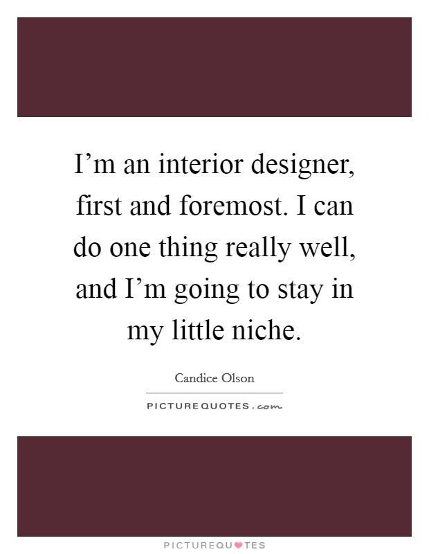 I'm an interior designer, first and foremost. I can do one thing really well, and I'm going to stay in my little niche. Picture Quote #1