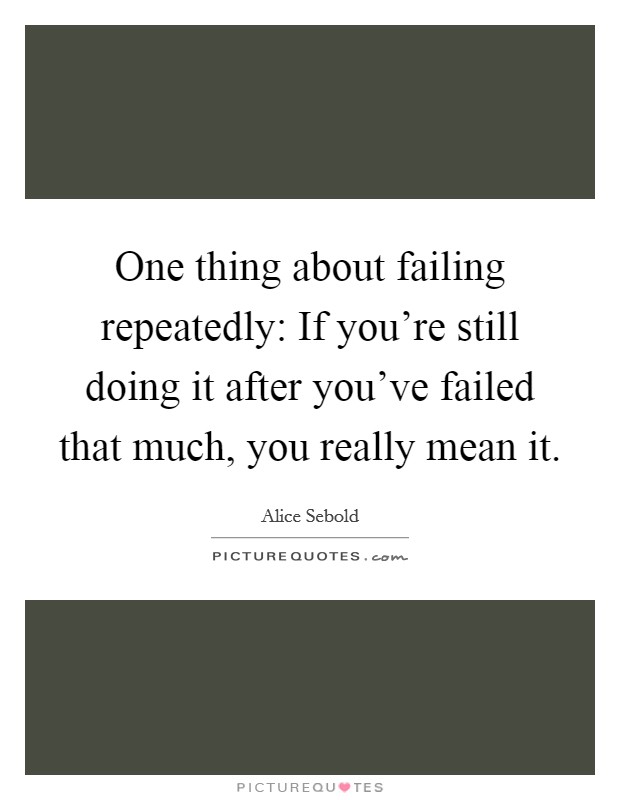 One thing about failing repeatedly: If you're still doing it after you've failed that much, you really mean it. Picture Quote #1
