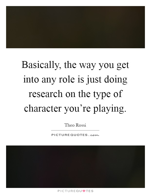 Basically, the way you get into any role is just doing research on the type of character you're playing. Picture Quote #1