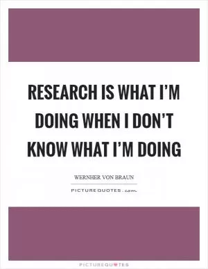 Research is what I’m doing when I don’t know what I’m doing Picture Quote #1