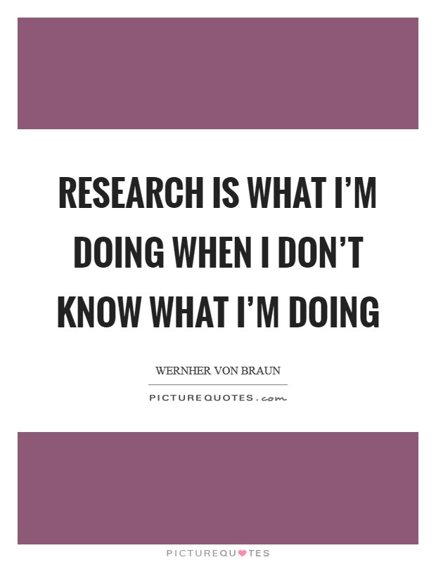 Research is what I'm doing when I don't know what I'm doing Picture Quote #1