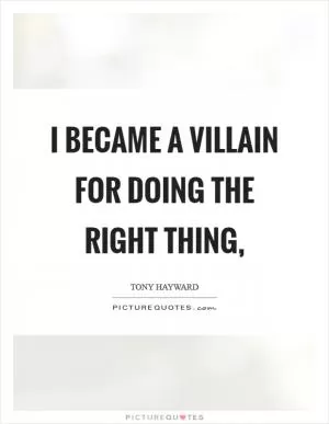 I became a villain for doing the right thing, Picture Quote #1