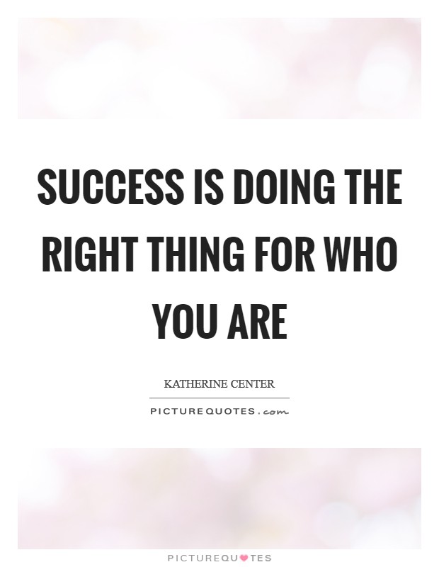 Success is doing the right thing for who you are Picture Quote #1