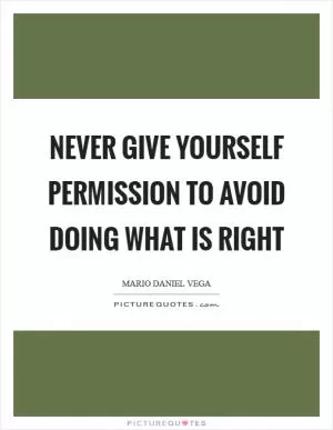 Never give yourself permission to avoid doing what is right Picture Quote #1